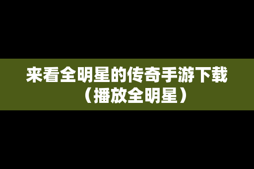来看全明星的传奇手游下载（播放全明星）