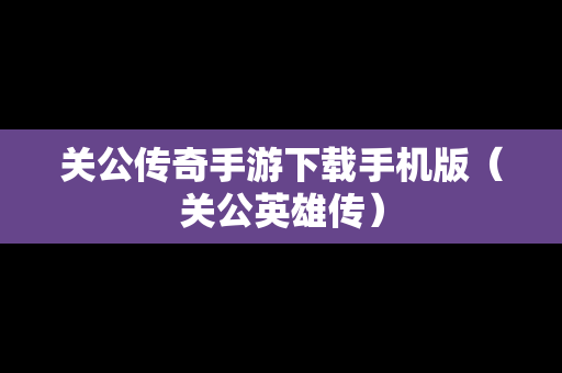 关公传奇手游下载手机版（关公英雄传）