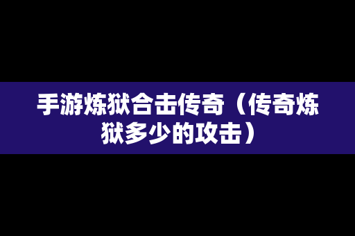手游炼狱合击传奇（传奇炼狱多少的攻击）