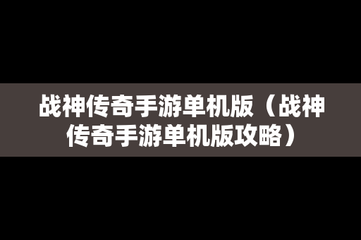 战神传奇手游单机版（战神传奇手游单机版攻略）