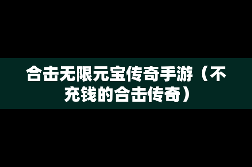 合击无限元宝传奇手游（不充钱的合击传奇）
