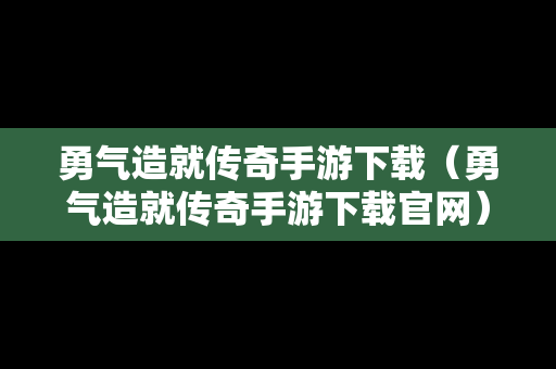勇气造就传奇手游下载（勇气造就传奇手游下载官网）