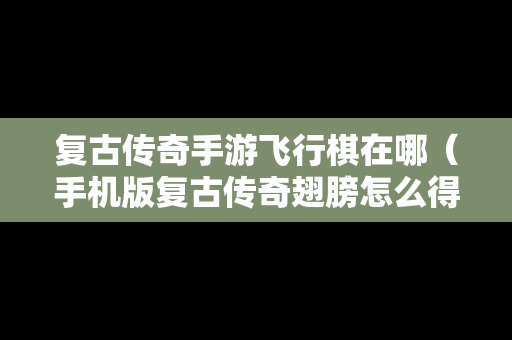 复古传奇手游飞行棋在哪（手机版复古传奇翅膀怎么得到）