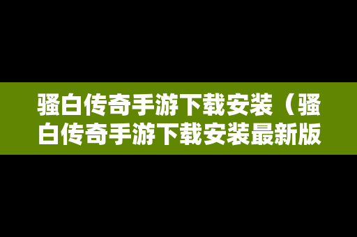 骚白传奇手游下载安装（骚白传奇手游下载安装最新版）