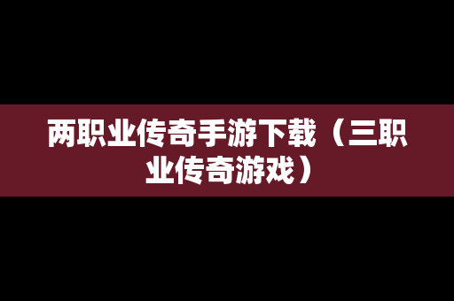 两职业传奇手游下载（三职业传奇游戏）