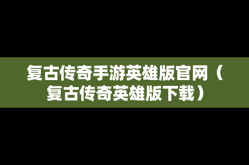 复古传奇手游英雄版官网（复古传奇英雄版下载）