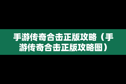手游传奇合击正版攻略（手游传奇合击正版攻略图）