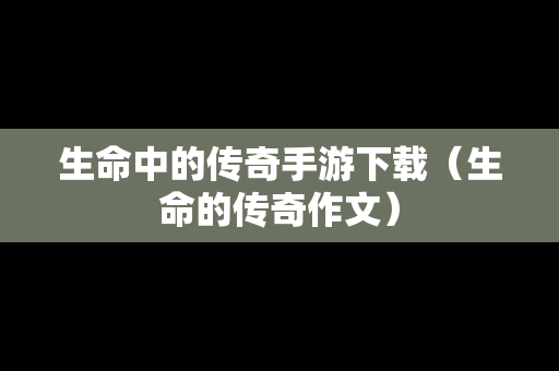 生命中的传奇手游下载（生命的传奇作文）