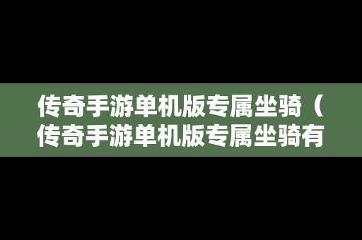 传奇手游单机版专属坐骑（传奇手游单机版专属坐骑有哪些）
