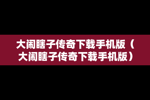 大闹瞎子传奇下载手机版（大闹瞎子传奇下载手机版）