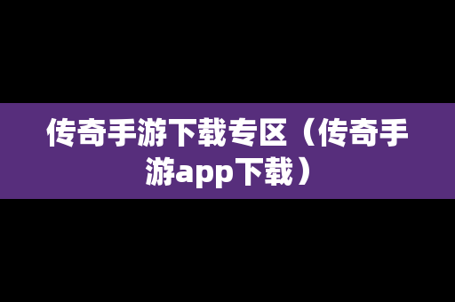 传奇手游下载专区（传奇手游app下载）