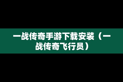 一战传奇手游下载安装（一战传奇飞行员）