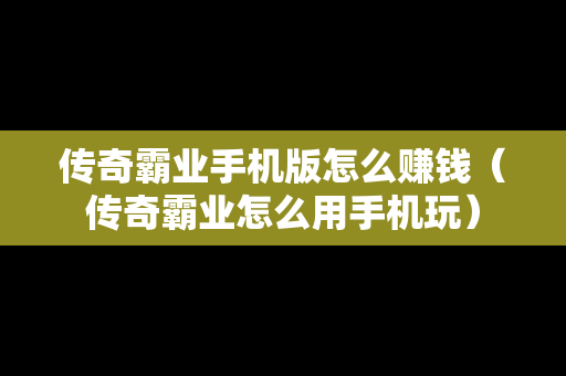 传奇霸业手机版怎么赚钱（传奇霸业怎么用手机玩）