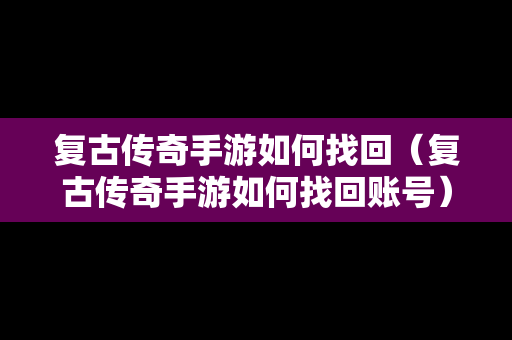 复古传奇手游如何找回（复古传奇手游如何找回账号）