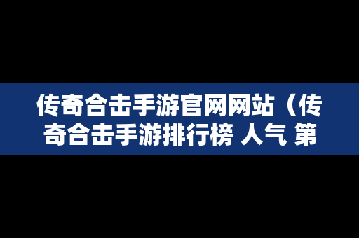 传奇合击手游官网网站（传奇合击手游排行榜 人气 第一名 经典）