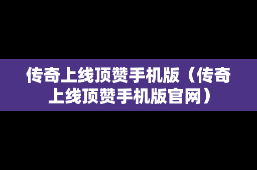 传奇上线顶赞手机版（传奇上线顶赞手机版官网）