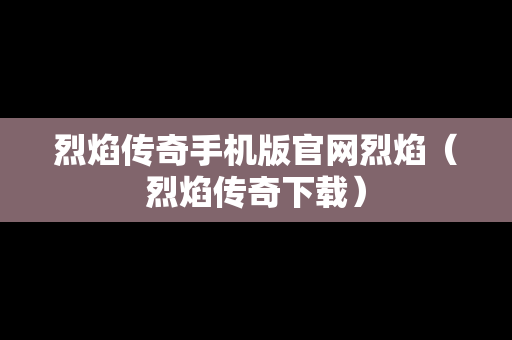 烈焰传奇手机版官网烈焰（烈焰传奇下载）