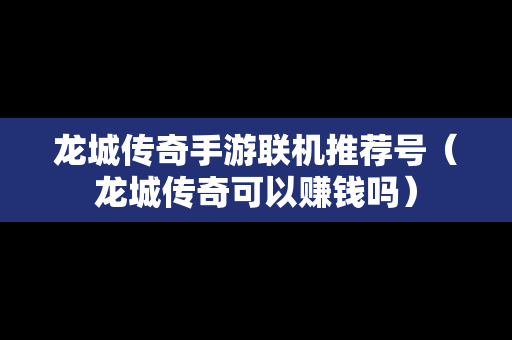 龙城传奇手游联机推荐号（龙城传奇可以赚钱吗）