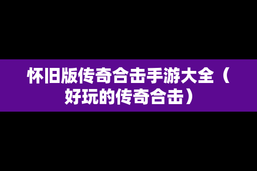 怀旧版传奇合击手游大全（好玩的传奇合击）