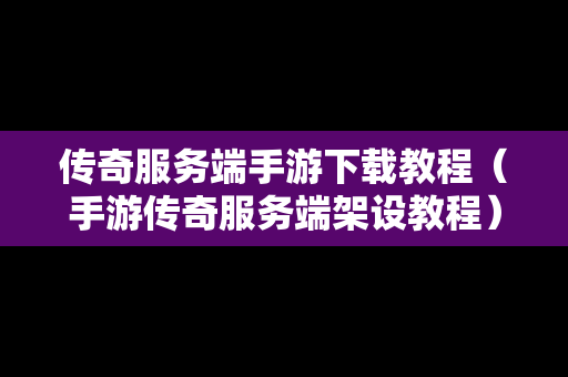 传奇服务端手游下载教程（手游传奇服务端架设教程）