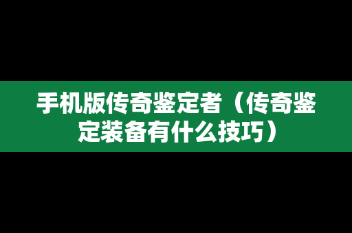 手机版传奇鉴定者（传奇鉴定装备有什么技巧）