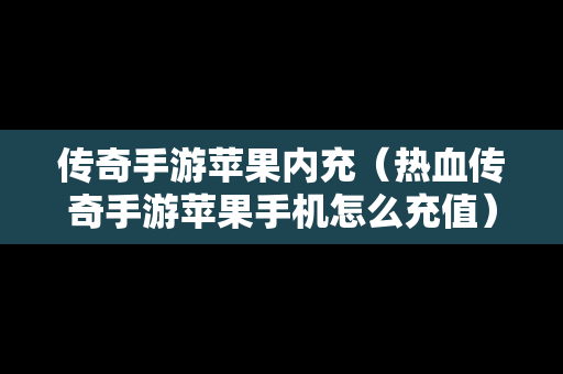 传奇手游苹果内充（热血传奇手游苹果手机怎么充值）