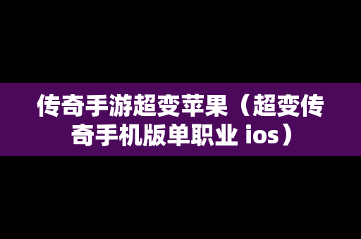 传奇手游超变苹果（超变传奇手机版单职业 ios）