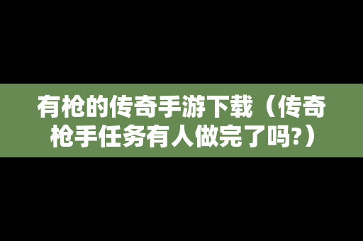 有枪的传奇手游下载（传奇枪手任务有人做完了吗?）