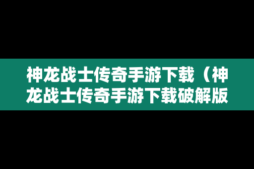神龙战士传奇手游下载（神龙战士传奇手游下载破解版）