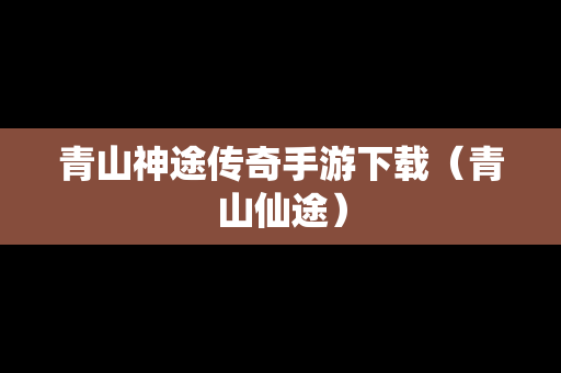 青山神途传奇手游下载（青山仙途）