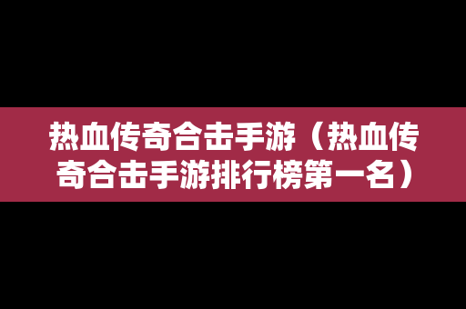 热血传奇合击手游（热血传奇合击手游排行榜第一名）