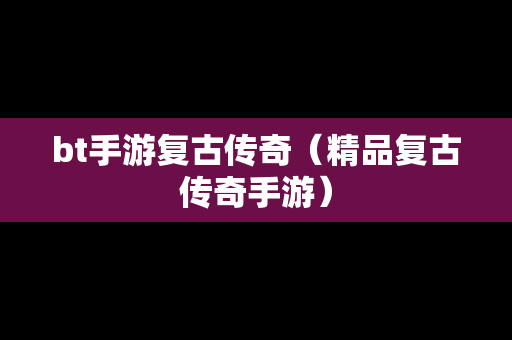 bt手游复古传奇（精品复古传奇手游）
