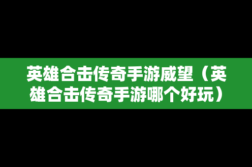 英雄合击传奇手游威望（英雄合击传奇手游哪个好玩）