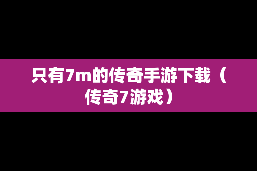 只有7m的传奇手游下载（传奇7游戏）
