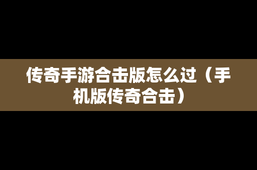 传奇手游合击版怎么过（手机版传奇合击）