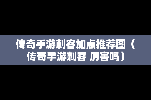 传奇手游刺客加点推荐图（传奇手游刺客 厉害吗）
