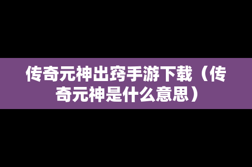 传奇元神出窍手游下载（传奇元神是什么意思）