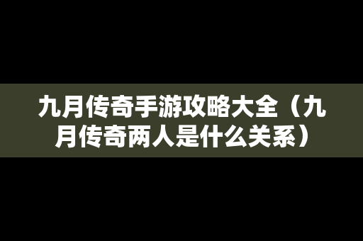 九月传奇手游攻略大全（九月传奇两人是什么关系）