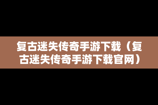 复古迷失传奇手游下载（复古迷失传奇手游下载官网）