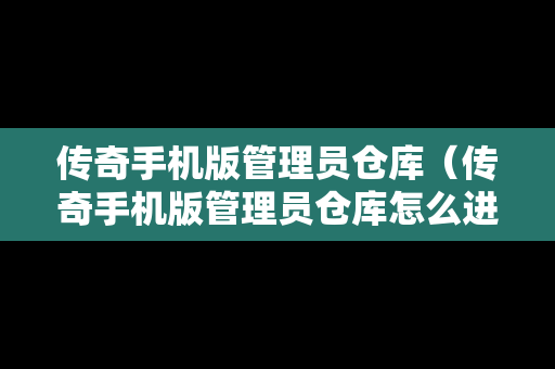 传奇手机版管理员仓库（传奇手机版管理员仓库怎么进）