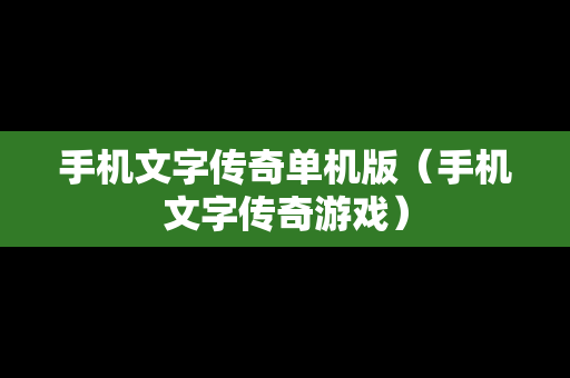 手机文字传奇单机版（手机文字传奇游戏）