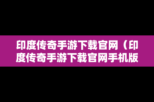 印度传奇手游下载官网（印度传奇手游下载官网手机版）