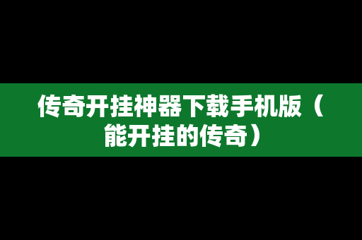 传奇开挂神器下载手机版（能开挂的传奇）