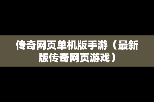 传奇网页单机版手游（最新版传奇网页游戏）