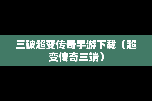 三破超变传奇手游下载（超变传奇三端）