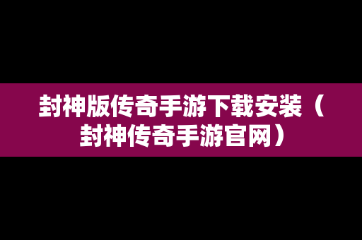 封神版传奇手游下载安装（封神传奇手游官网）