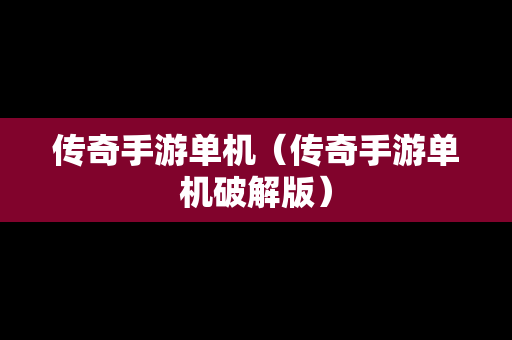 传奇手游单机（传奇手游单机破解版）