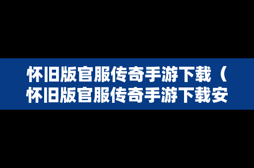 怀旧版官服传奇手游下载（怀旧版官服传奇手游下载安装）