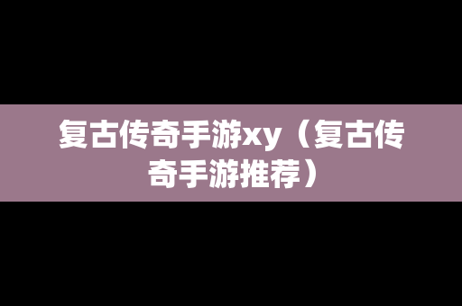 复古传奇手游xy（复古传奇手游推荐）