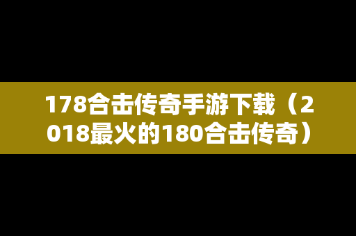 178合击传奇手游下载（2018最火的180合击传奇）